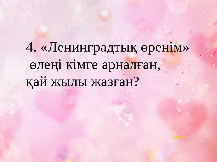 4. «Ленинградтық өренім» өлеңі кімге арналған, қай жылы жазған? артқа