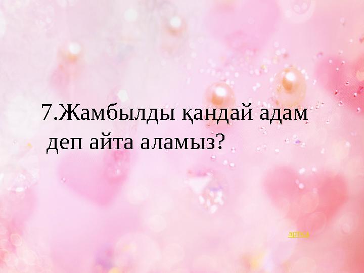 7.Жамбылды қандай адам деп айта аламыз? артқа