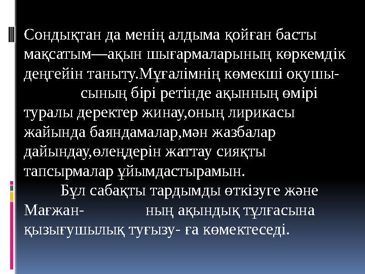 Сондықтан да менің алдыма қойған басты мақсатым—ақын шығармаларының көркемдік деңгейін таныту.Мұғалімнің көмекші оқушы-