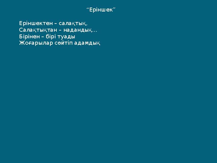 “Еріншек” Еріншектен – салақтық, Салақтықтан – надандық... Бірінен – бірі туады Жоғарылар сөйтіп адамдық