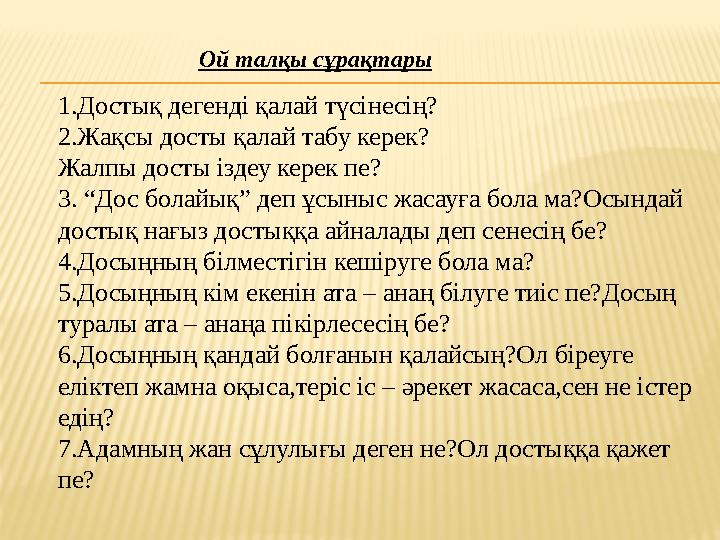Ой талқы сұрақтары 1.Достық дегенді қалай түсінесің? 2.Жақсы досты қалай табу керек? Жалпы досты іздеу керек пе? 3. “Дос болайы