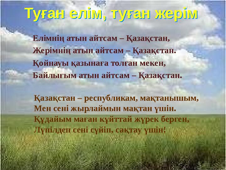Туған елім, туған жерім Туған елім, туған жерім Елiмнiң атын айтсам – Қазақстан, Жерiмнiң атын айтсам – Қазақстан. Қойнауы қа