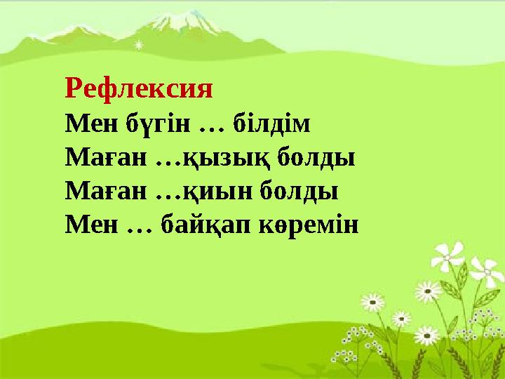 Рефлексия Мен бүгін … білдім Маған …қызық болды Маған …қиын болды Мен … байқап көремін