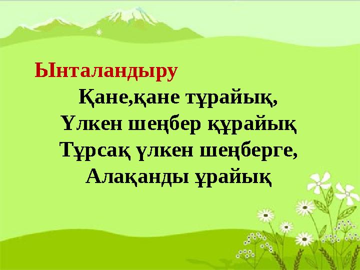 Ынталандыру Қане,қане тұрайық, Үлкен шеңбер құрайық Тұрсақ үлкен шеңберге, Алақанды ұрайық