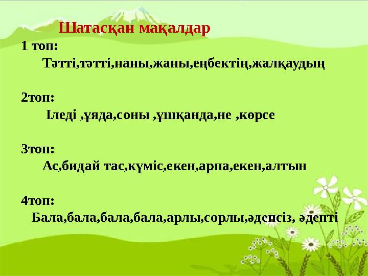 Шатасқан мақалдар 1 топ: Тәтті,тәтті,наны,жаны,еңбектің,жалқаудың 2топ: Іледі ,ұяда,соны ,ұшқанда,не