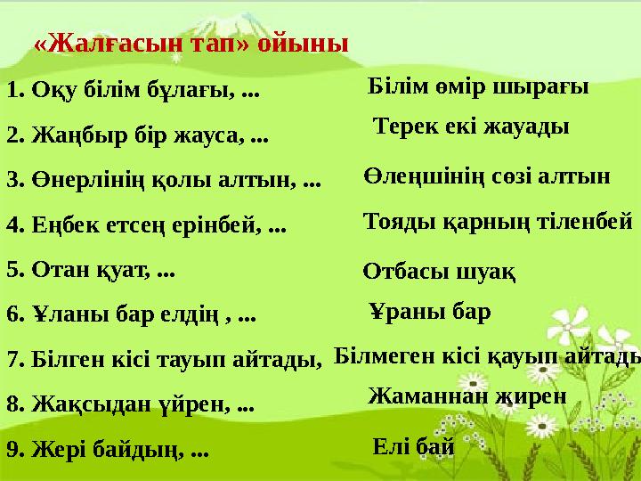 «Жалғасын тап» ойыны 1. Оқу білім бұлағы, ... 2. Жаңбыр бір жауса, ... 3. Өнерлінің қолы алтын, ... 4. Еңбек етсең ерінбей,
