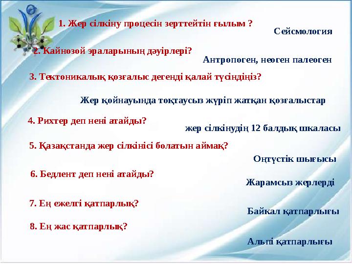 1. Жер сілкіну процесін зерттейтін ғылым ? Сейсмология 2. Кайнозой эраларының дәуірлері? Антропоген, неоген палеоген 5. Қаза