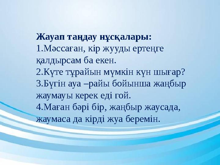 Жауап таңдау нұсқалары: 1.Мәссаған, кір жууды ертеңге қалдырсам ба екен. 2.Күте тұрайын мүмкін күн шығар? 3.Бүгін ауа –райы бой