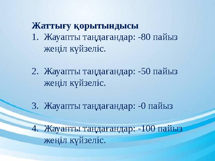 Жаттығу қорытындысы 1. Жауапты таңдағандар: -80 пайыз жеңіл күйзеліс. 2. Жауапты таңдағандар: -50 пайыз жеңіл күйзеліс. 3. Ж