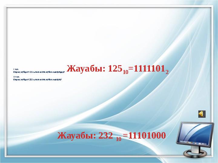 І топ: Ондық жүйедегі 125 санын екілік жүйеге көшіріңдер? ІІ топ: Ондық жүйедегі 232 санын екілік жүйеге көшірің? Жауабы: 125 1