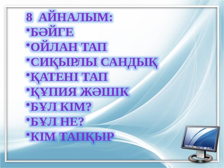 8 АЙНАЛЫМ: •БӘЙГЕ •ОЙЛАН ТАП •СИҚЫРЛЫ САНДЫҚ •ҚАТЕНІ ТАП •ҚҰПИЯ ЖӘШІК •БҰЛ КІМ? •БҰЛ НЕ? •КІМ ТАПҚЫР