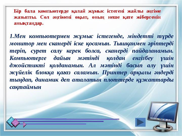 1.Мен компьютермен жұмыс істегенде, міндетті түрде монитор мен сканерді іске қосамын. Тышқанмен әріптерді теріп, сурет салу ке