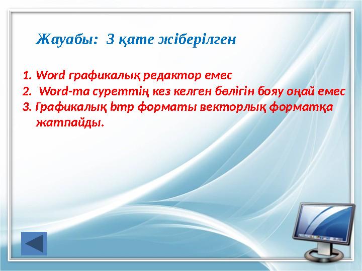 Жауабы: 3 қате жіберілген 1.Word графикалық редактор емес 2. Word-та суреттің кез келген бөлігін бояу оңай емес 3. Графикалық b