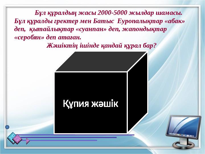 Бұл құралдың жасы 2000-5000 жылдар шамасы. Бұл құралды гректер мен Батыс Еуропалықтар «абак» деп, қытайлықтар «суанпан» деп,