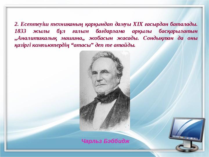 2. Есептеуіш техниканың қарқындап дамуы ХІХ ғасырдан баталады. 1833 жылы бұл ғалым бағдарлама арқылы басқарылатын „Аналитикалы
