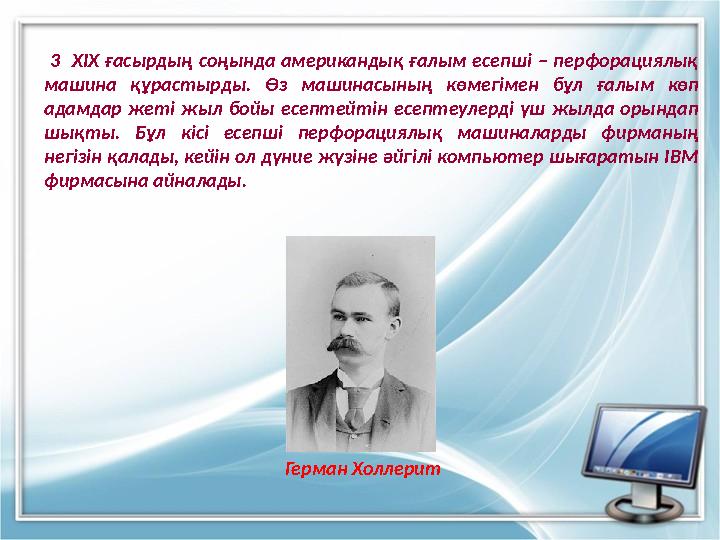 3 ХІХ ғасырдың соңында американдық ғалым есепші – перфорациялық машина құрастырды. Өз машинасының көмегімен бұл ғалым көп ад