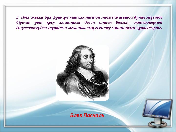 5. 1642 жылы бұл француз математигі он тоғыз жасында дүние жүзінде бірінші рет қосу машинасы деген атпен белгілі, жетектермен