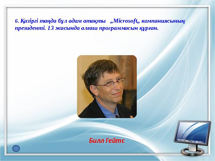 6. Қазіргі таңда бұл адам атақты „Microsoft„ компаниясының президенті. 13 жасында алғаш программасын құрған. Билл Гейтс