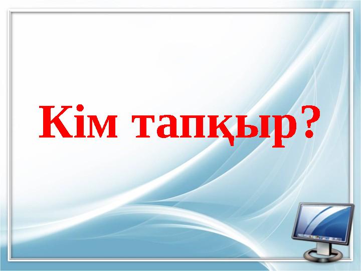 Кім тапқыр?