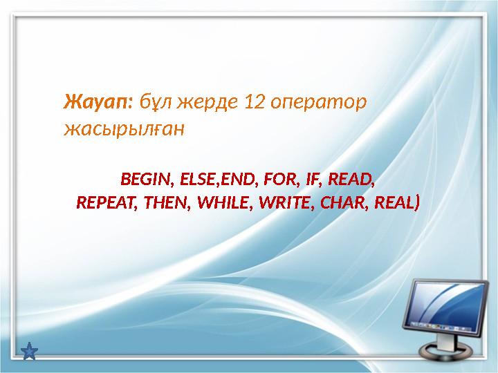 Жауап: бұл жерде 12 оператор жасырылған BEGIN, ELSE,END, FOR, IF, READ, REPEAT, THEN, WHILE, WRITE, CHAR, REAL)