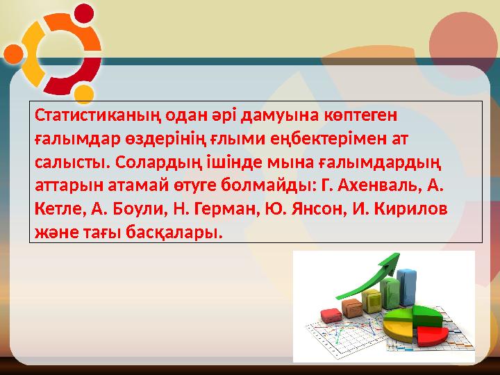 Статистиканың одан әрі дамуына көптеген ғалымдар өздерінің ғлыми еңбектерімен ат салысты. Солардың ішінде мына ғалымдардың ат