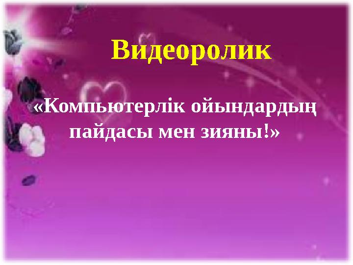 Видеоролик «Компьютерлік ойындардың пайдасы мен зияны!»