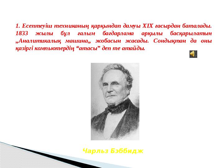 1. Есептеуіш техниканың қарқындап дамуы ХІХ ғасырдан баталады. 1833 жылы бұл ғалым бағдарлама арқылы басқарылатын „Аналити