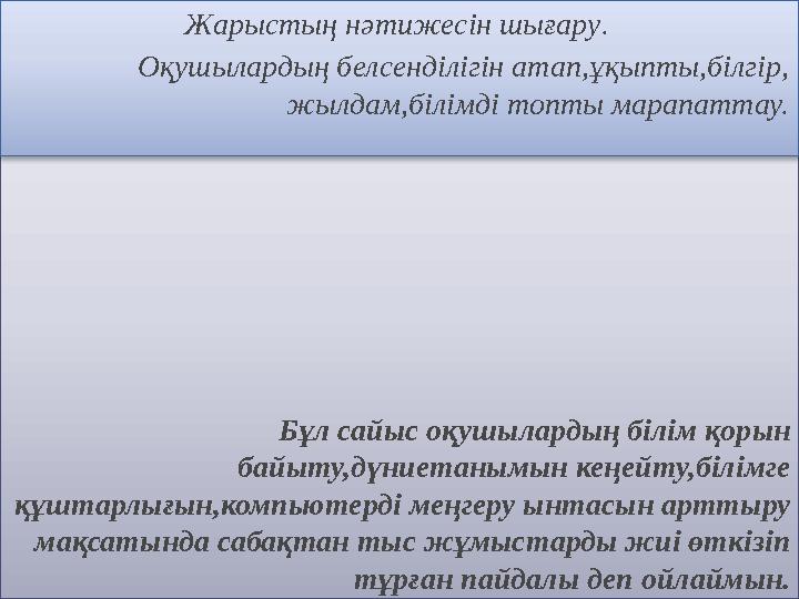 Бұл сайыс оқушылардың білім қорын байыту,дүниетанымын кеңейту,білімге құштарлығын,компьютерді меңгеру ынтасын арттыру м