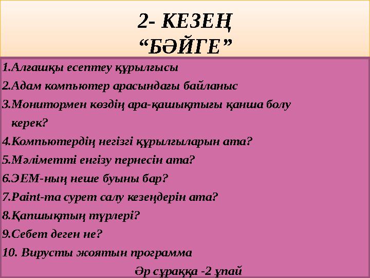 2- КЕЗЕҢ “БӘЙГЕ” 1.Алғашқы есептеу құрылғысы 2.Адам компьютер арасындағы байланыс 3.Монитормен көздің ара-қашықтығы қанша болу