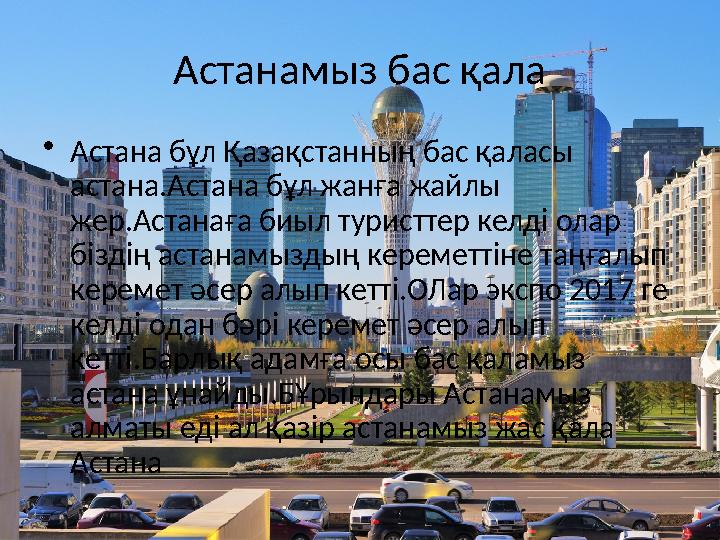 Астанамыз бас қала • Астана бұл Қазақстанның бас қаласы астана.Астана бұл жанға жайлы жер.Астанаға биыл туристтер келді олар