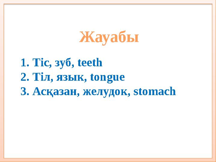 Жауабы 1. Тіс, зуб, teeth 2. Тіл, язык, tongue 3. Асқазан, желудок, stomach