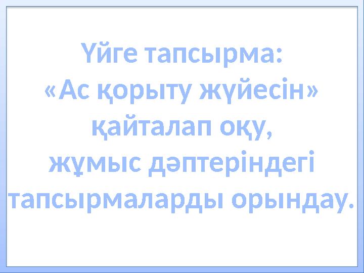 Үйге тапсырма: «Ас қорыту жүйесін» қайталап оқу, жұмыс дәптеріндегі тапсырмаларды орындау.