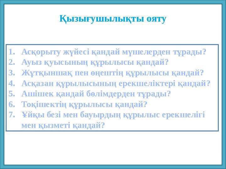 Қызығушылықты ояту 1.Асқорыту жүйесі қандай мүшелерден тұрады? 2.Ауыз қуысының құрылысы қандай? 3.Жұтқыншақ пен өңештің құрылысы