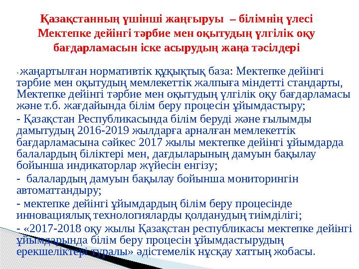 - жаңартылған нормативтік құқықтық база: Мектепке дейінгі тәрбие мен оқытудың мемлекеттік жалпыға міндетті стандарты, Мект