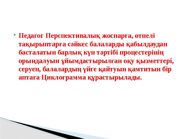 Педагог Перспективалық жоспарға, өтпелі тақырыптарға сәйкес балаларды қабылдаудан басталатын барлық күн тәртібі процестер