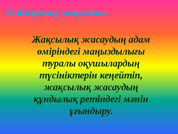 Сабақтың мақсаты: Жақсылық жасаудың адам өміріндегі маңыздылығы туралы оқушылардың түсініктерін кеңейтіп, жақсылық жасаудың