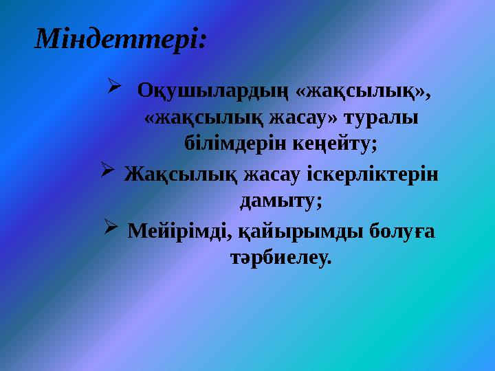 Міндеттері:  Оқушылардың «жақсылық», «жақсылық жасау» туралы білімдерін кеңейту;  Жақсылық жасау іскерліктерін дамыту; 