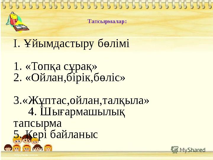 Тапсырмалар: І. Ұйымдастыру бөлімі 1. «Топқа сұрақ» 2. «Ойлан,бірік,бөліс»