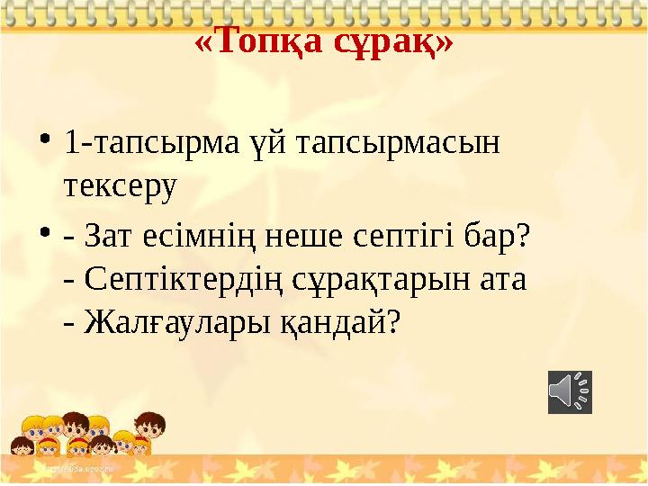 «Топқа сұрақ» • 1-тапсырма үй тапсырмасын тексеру • - Зат есімнің неше септігі бар? - Септіктердің сұрақтарын ата - Жалғаулары