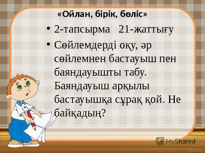 «Ойлан, бірік, бөліс» • 2-тапсырма 21-жаттығу • Сөйлемдерді оқу, әр сөйлемнен бастауыш пен баяндауышты табу. Баяндауыш арқы