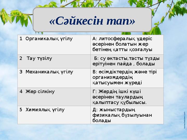 «Сәйкесін тап» 1 Органикалық үгілу А: литосфералық үдеріс әсерінен болатын жер бетінең қатты қозғалуы 2 Тау түзілу Б: су әк