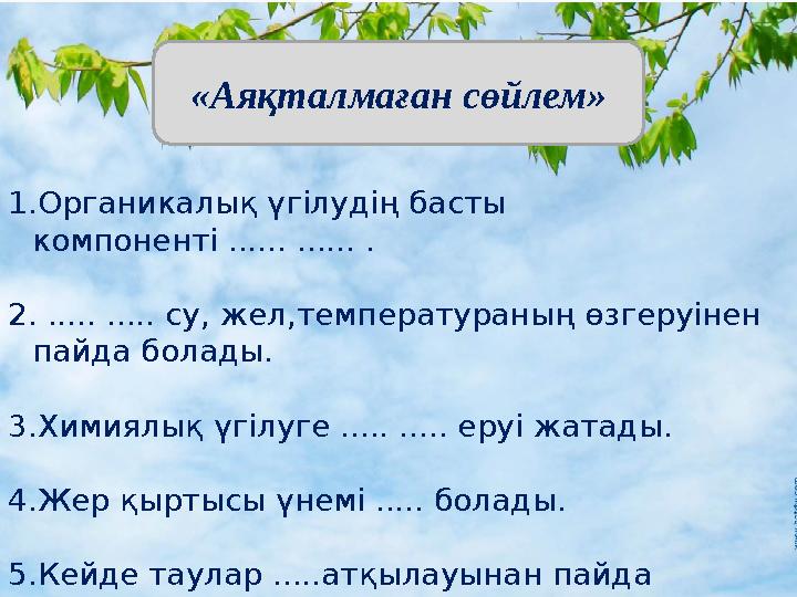 1.Органикалық үгілудің басты компоненті ...... ...... . 2. ..... ..... су, жел,температураның өзгеруінен пайда болады. 3.Х