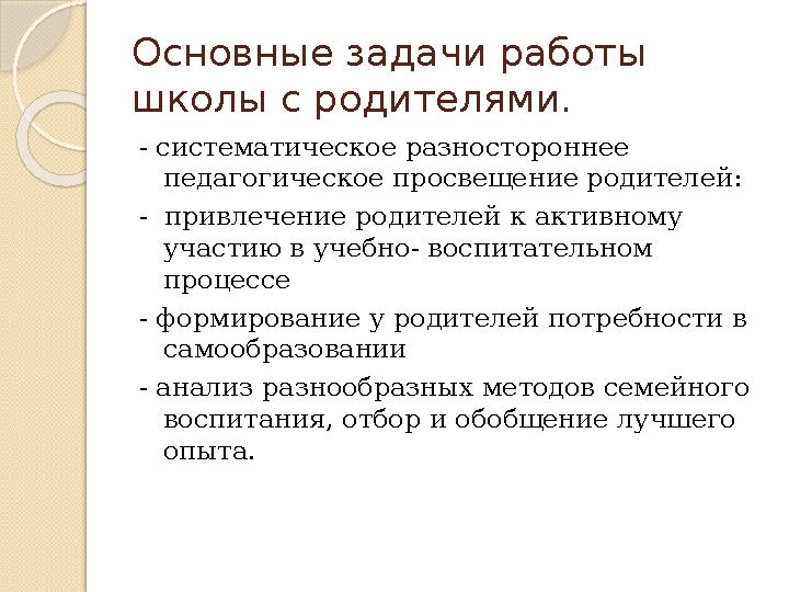 Основные задачи работы школы с родителями. - систематическое разностороннее педагогическое просвещение родителей: - при