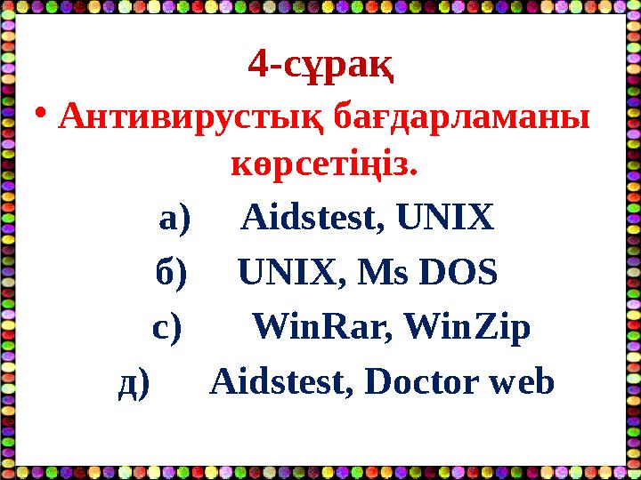 4-сұрақ •Антивирустық бағдарламаны көрсетіңіз. а) Aidstest, UNIX б) UNIX, Ms DOS с) WinRar, WinZip