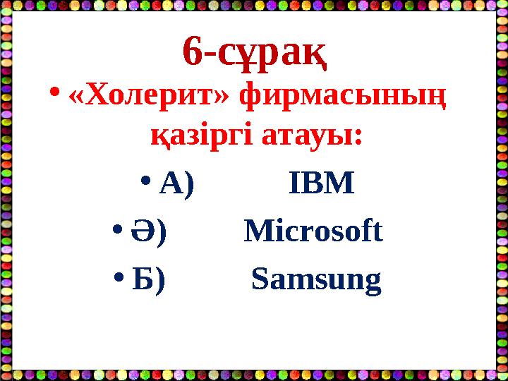 6-сұрақ •«Холерит» фирмасының қазіргі атауы: •А) ІВМ •Ә) Microsoft •Б) Samsung