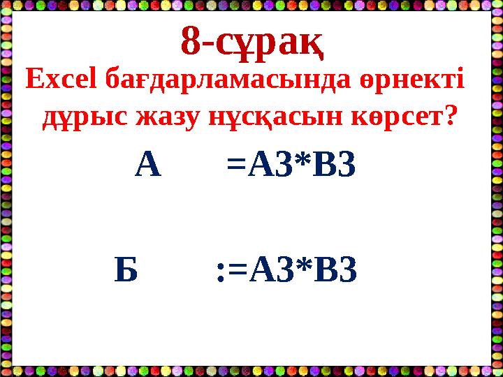 8-сұрақ Excel бағдарламасында өрнекті дұрыс жазу нұсқасын көрсет? A =А3*В3 Б :=А3*В3