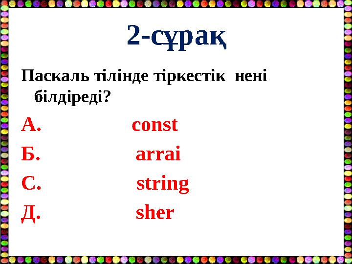 2-сұрақ Паскаль тілінде тіркестік нені білдіреді? А. const Б. arrai С. stri