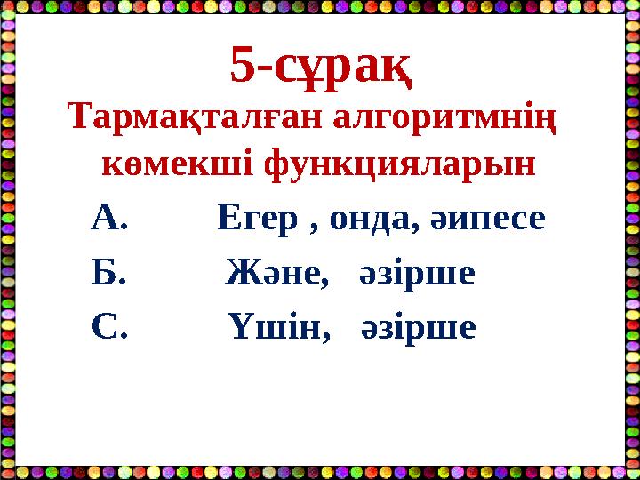 5-сұрақ Тармақталған алгоритмнің көмекші функцияларын А. Егер , онда, әипесе Б. Және, әзірше