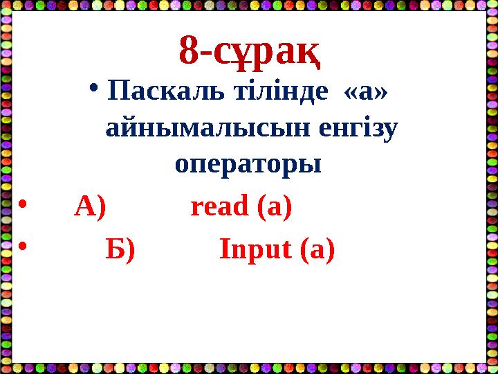 8-сұрақ •Паскаль тілінде «а» айнымалысын енгізу операторы • А) read (a) • Б) Input (a)