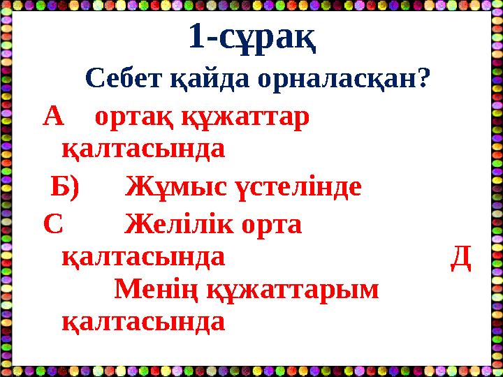 1-сұрақ Себет қайда орналасқан? А ортақ құжаттар қалтасында Б) Жұмыс үстелінде С Желілік орта